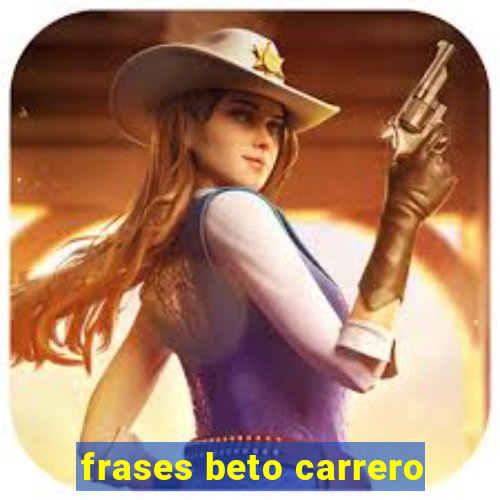 frases beto carrero